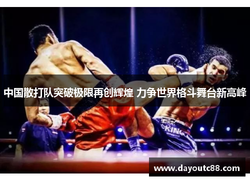 中国散打队突破极限再创辉煌 力争世界格斗舞台新高峰