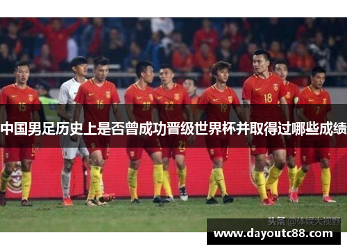 中国男足历史上是否曾成功晋级世界杯并取得过哪些成绩