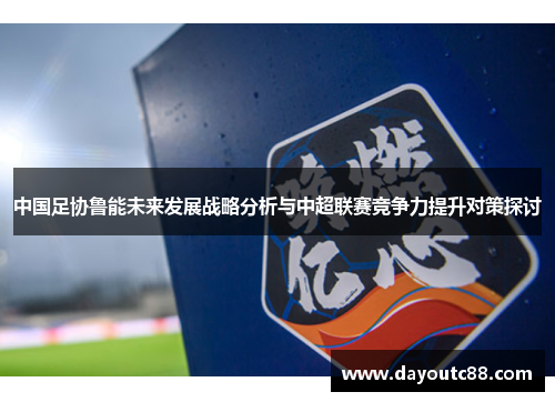中国足协鲁能未来发展战略分析与中超联赛竞争力提升对策探讨