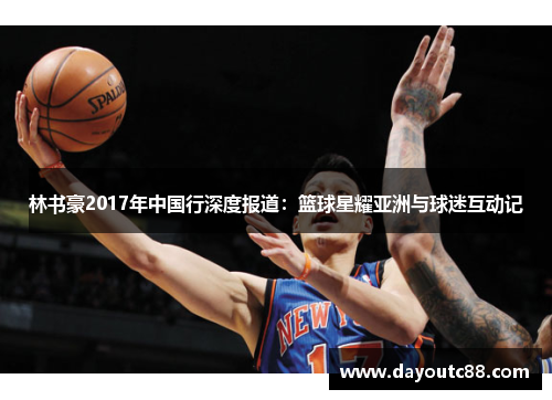 林书豪2017年中国行深度报道：篮球星耀亚洲与球迷互动记