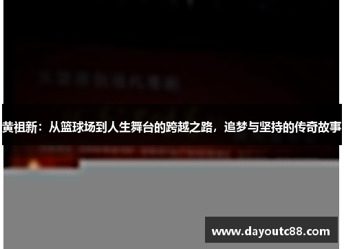 黄祖新：从篮球场到人生舞台的跨越之路，追梦与坚持的传奇故事
